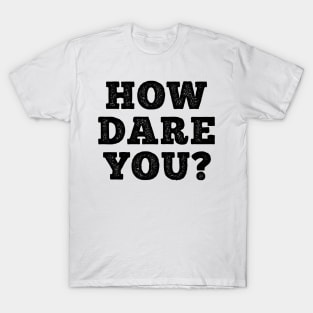 HOW DARE YOU? T-Shirt